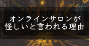 オンラインサロンが怪しいと思われる理由は？【現役のサロンオーナーが解説】