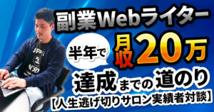 【人生逃げ切りサロン実績者対談】副業Webライターとして半年で月収20万円を達成するまでの道のりを徹底取材！