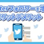 Twitterのフォロワーを増やすメリットとデメリットを徹底解説！アカウント運用のポイントは！？