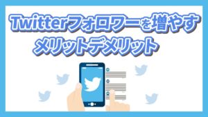 Twitterのフォロワーを増やすメリットとデメリットを徹底解説！アカウント運用のポイントは！？