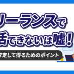 「フリーランスでは生活できない」は嘘！収入を安定して得ていくためのポイントを解説！