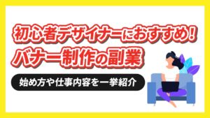 バナー制作の副業は初心者デザイナーにこそおすすめ！その理由や仕事の始め方を徹底解説！