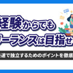 未経験からでもフリーランスは目指せる！？最短最速で独立するためのポイントを徹底解説！