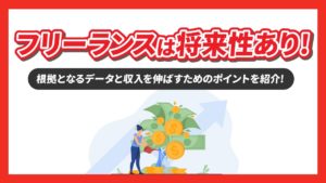 【データで判明】フリーランスは将来性あり！その理由と収入を伸ばすためのポイントを紹介