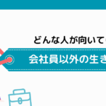 会社員以外の生き方が向いている人の3つの特徴！【おすすめの仕事や独立までのステップを解説】