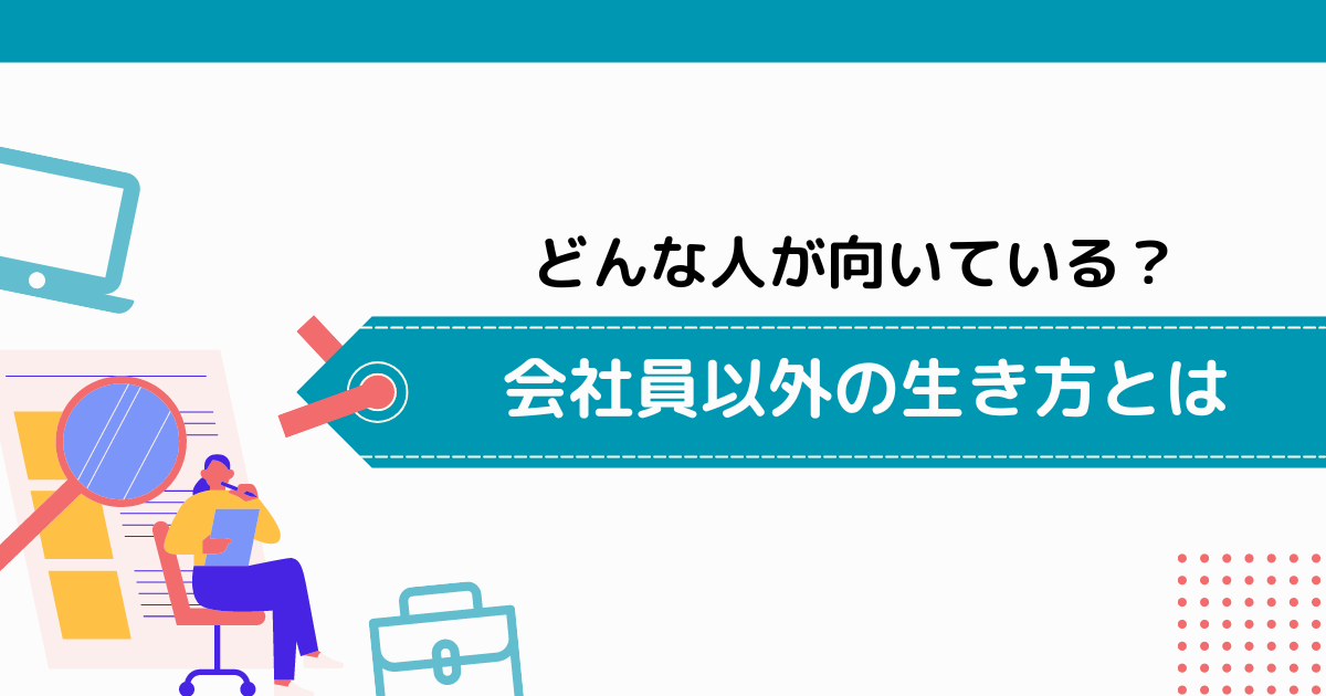 会社員以外の生き方が向いている人の3つの特徴！【おすすめの仕事や独立までのステップを解説】