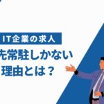 IT企業の求人が客先常駐しかない理由や見分け方を解説！【おすすめの就職先も紹介】