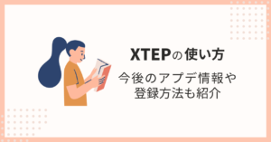 【2024年9月最新版】XTEPの使い方4選を徹底解説！今後のアプデ情報や登録方法も紹介